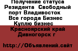 Получение статуса Резидента “Свободный порт Владивосток“ - Все города Бизнес » Куплю бизнес   . Красноярский край,Дивногорск г.